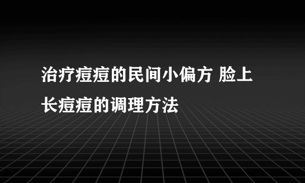 治疗痘痘的民间小偏方 脸上长痘痘的调理方法