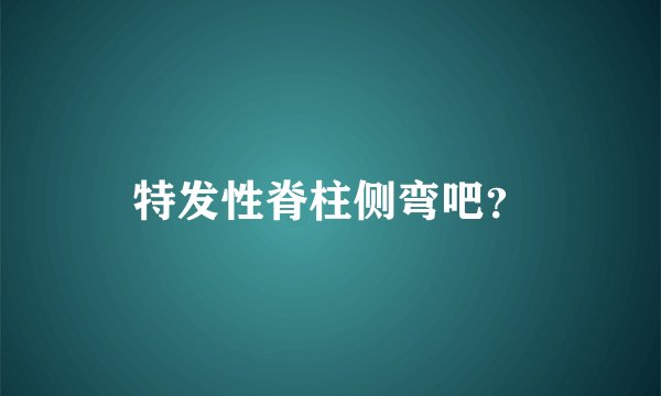 特发性脊柱侧弯吧？