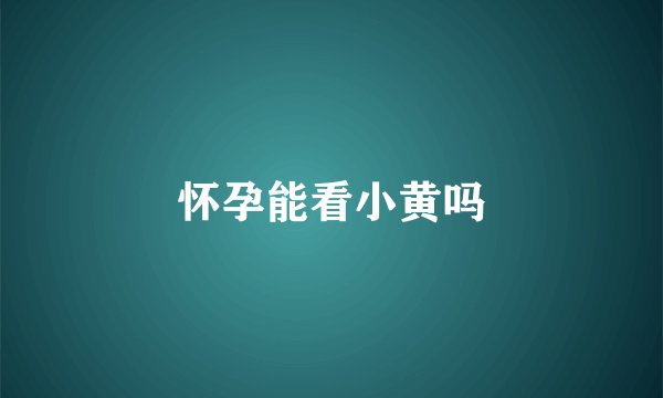 怀孕能看小黄吗