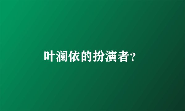 叶澜依的扮演者？