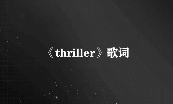 《thriller》歌词