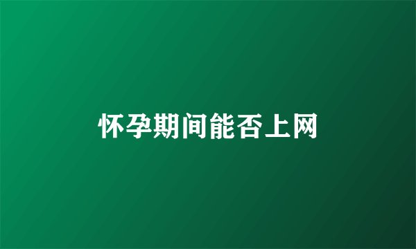 怀孕期间能否上网