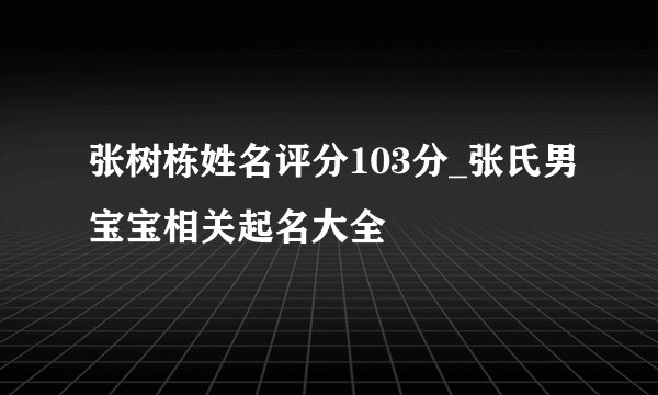 张树栋姓名评分103分_张氏男宝宝相关起名大全