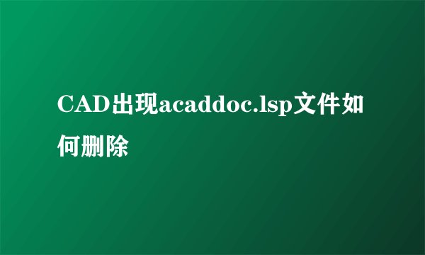 CAD出现acaddoc.lsp文件如何删除