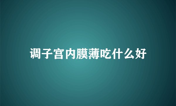 调子宫内膜薄吃什么好