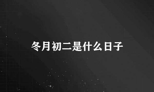 冬月初二是什么日子