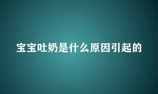 宝宝吐奶是什么原因引起的