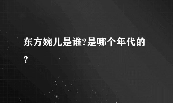 东方婉儿是谁?是哪个年代的？