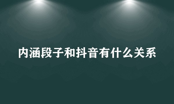 内涵段子和抖音有什么关系