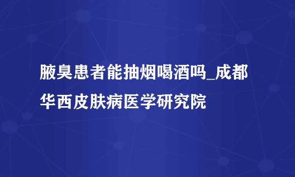 腋臭患者能抽烟喝酒吗_成都华西皮肤病医学研究院