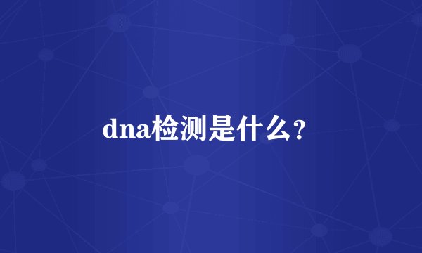 dna检测是什么？