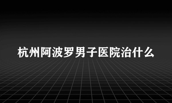 杭州阿波罗男子医院治什么