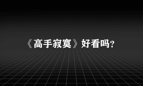 《高手寂寞》好看吗？