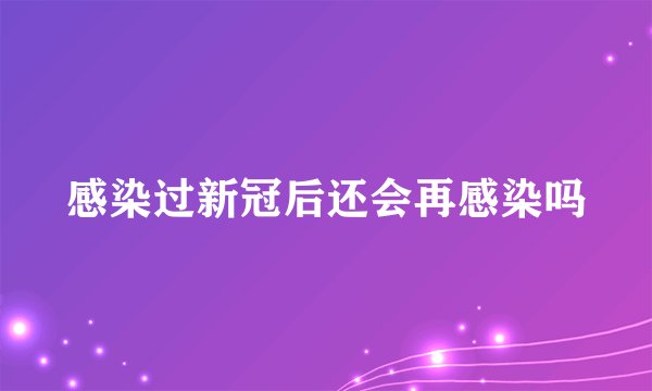 感染过新冠后还会再感染吗