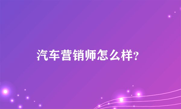 汽车营销师怎么样？