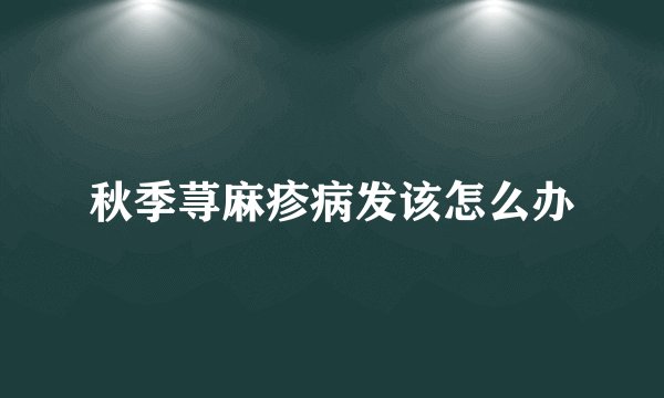 秋季荨麻疹病发该怎么办