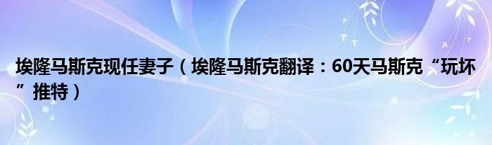 埃隆马斯克现任妻子（埃隆马斯克翻译：60天马斯克“玩坏”推特）