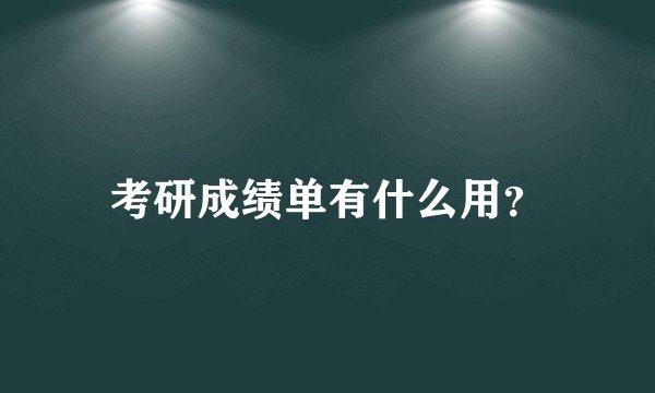 考研成绩单有什么用？