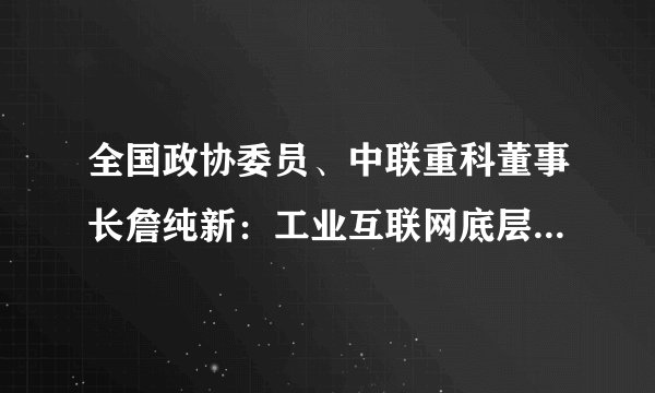 全国政协委员、中联重科董事长詹纯新：工业互联网底层核心技术瓶颈亟待突破