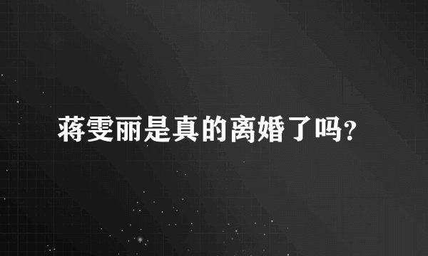 蒋雯丽是真的离婚了吗？