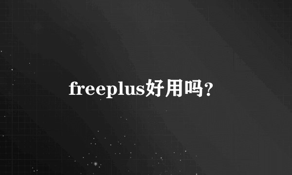 freeplus好用吗？