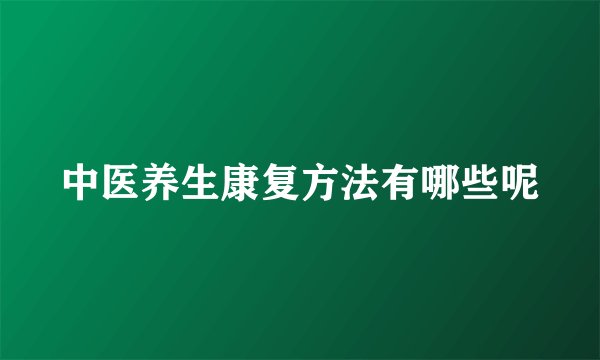 中医养生康复方法有哪些呢