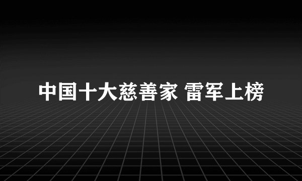 中国十大慈善家 雷军上榜
