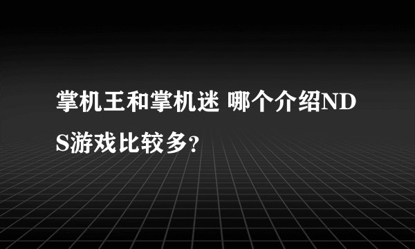 掌机王和掌机迷 哪个介绍NDS游戏比较多？