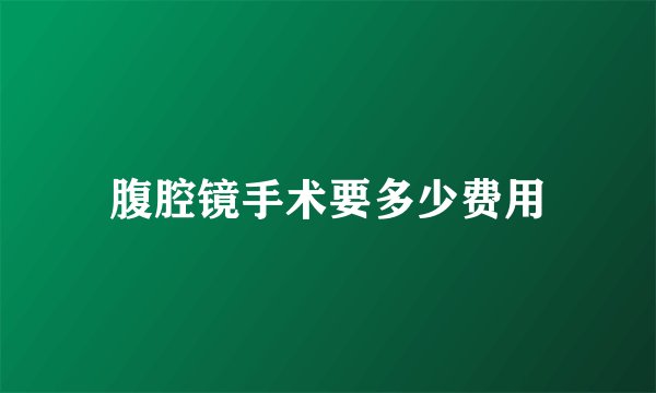 腹腔镜手术要多少费用