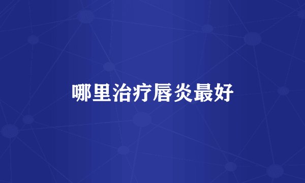 哪里治疗唇炎最好