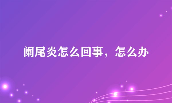 阑尾炎怎么回事，怎么办