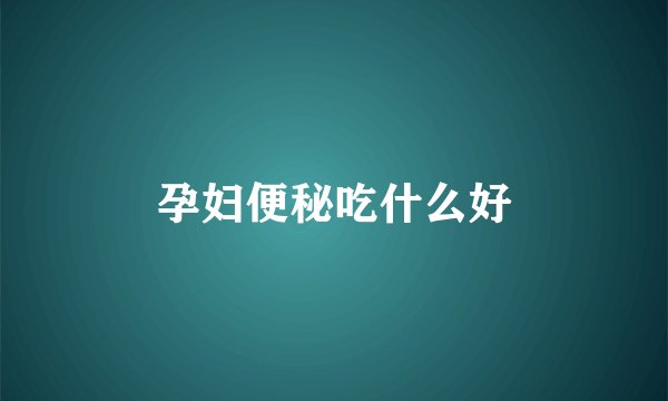 孕妇便秘吃什么好