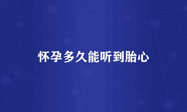 怀孕多久能听到胎心