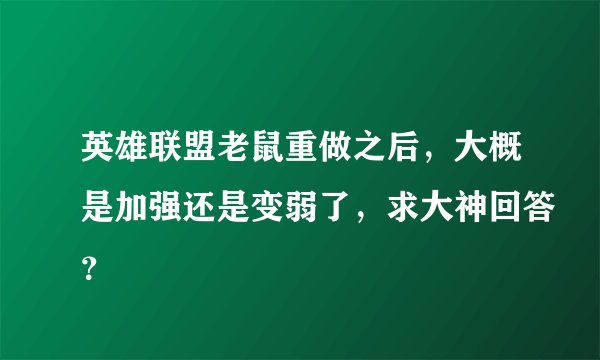 英雄联盟老鼠重做之后，大概是加强还是变弱了，求大神回答？