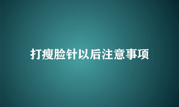打瘦脸针以后注意事项