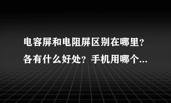 电容屏和电阻屏区别在哪里？各有什么好处？手机用哪个比较好使？