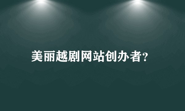 美丽越剧网站创办者？
