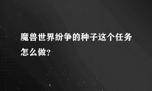 魔兽世界纷争的种子这个任务怎么做？