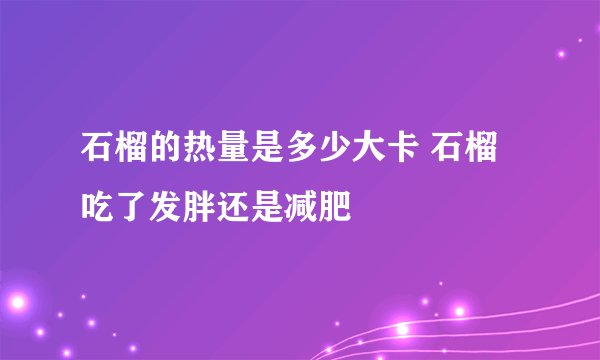 石榴的热量是多少大卡 石榴吃了发胖还是减肥