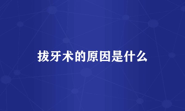 拔牙术的原因是什么