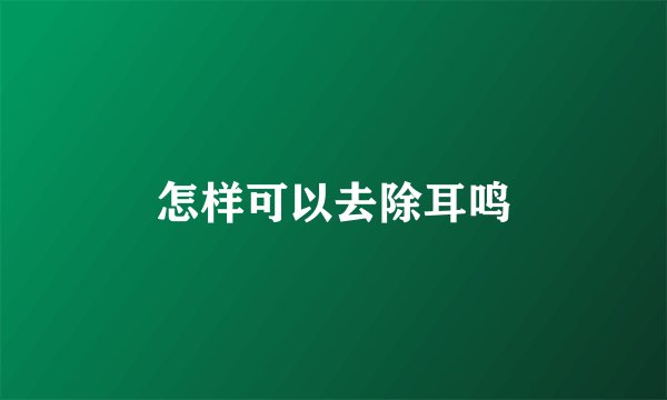 怎样可以去除耳鸣