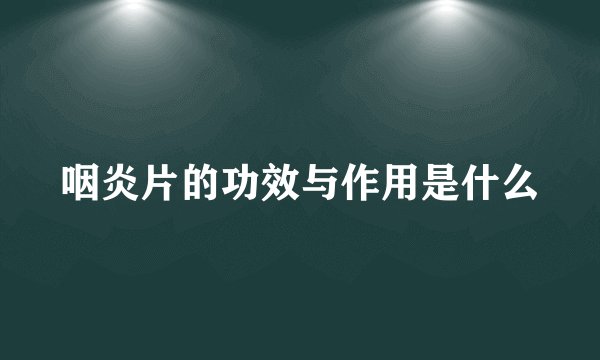 咽炎片的功效与作用是什么