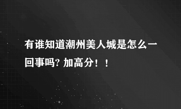 有谁知道潮州美人城是怎么一回事吗? 加高分！！