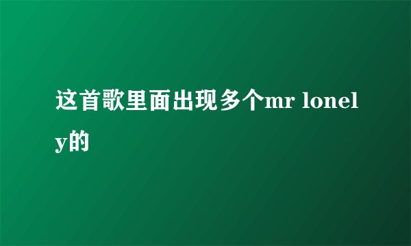 这首歌里面出现多个mr lonely的