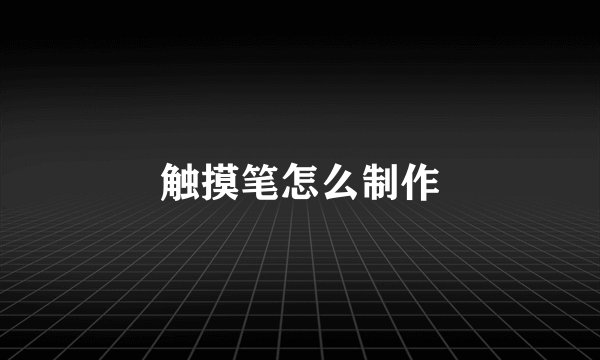 触摸笔怎么制作