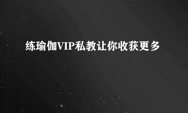 练瑜伽VIP私教让你收获更多