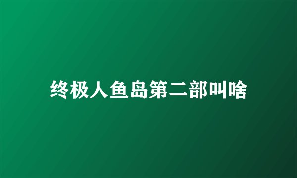 终极人鱼岛第二部叫啥