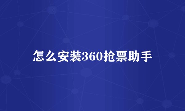 怎么安装360抢票助手