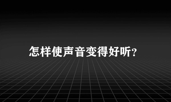 怎样使声音变得好听？