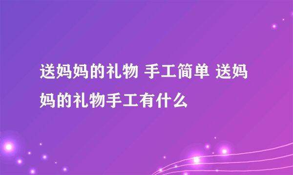 送妈妈的礼物 手工简单 送妈妈的礼物手工有什么